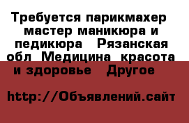 Требуется парикмахер, мастер маникюра и педикюра - Рязанская обл. Медицина, красота и здоровье » Другое   